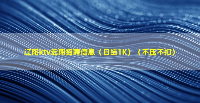 辽阳ktv近期招聘信息（日结1K）（不压不扣）